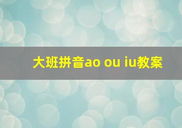 大班拼音ao ou iu教案